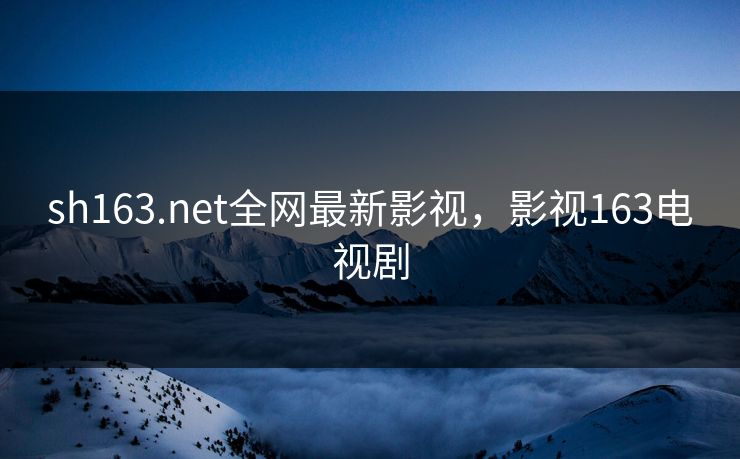sh163.net全网最新影视，影视163电视剧