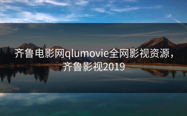 齐鲁电影网qlumovie全网影视资源，齐鲁影视2019