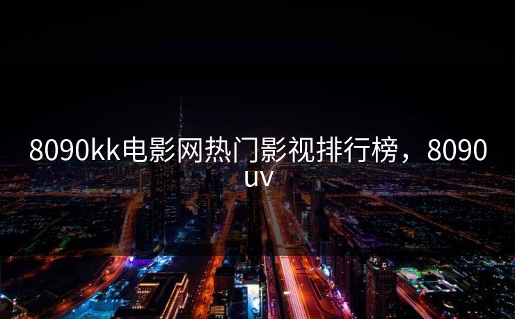 8090kk电影网热门影视排行榜，8090uv