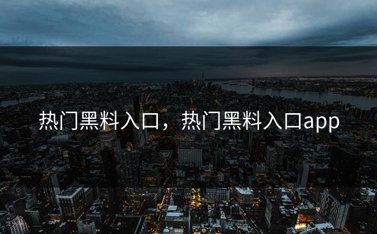 热门黑料入口，热门黑料入口app