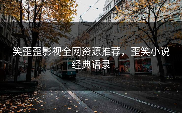笑歪歪影视全网资源推荐，歪笑小说经典语录