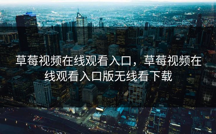 草莓视频在线观看入口，草莓视频在线观看入口版无线看下载