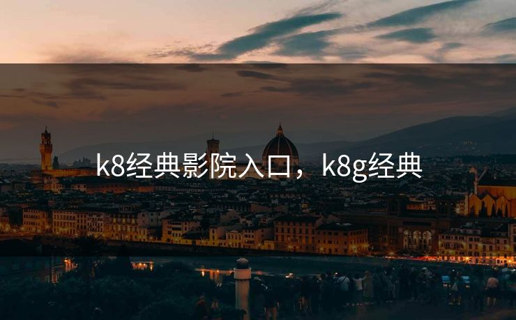 k8经典影院入口，k8g经典