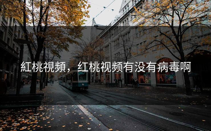 紅桃視頻，红桃视频有没有病毒啊