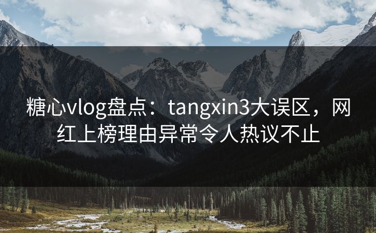 糖心vlog盘点：tangxin3大误区，网红上榜理由异常令人热议不止