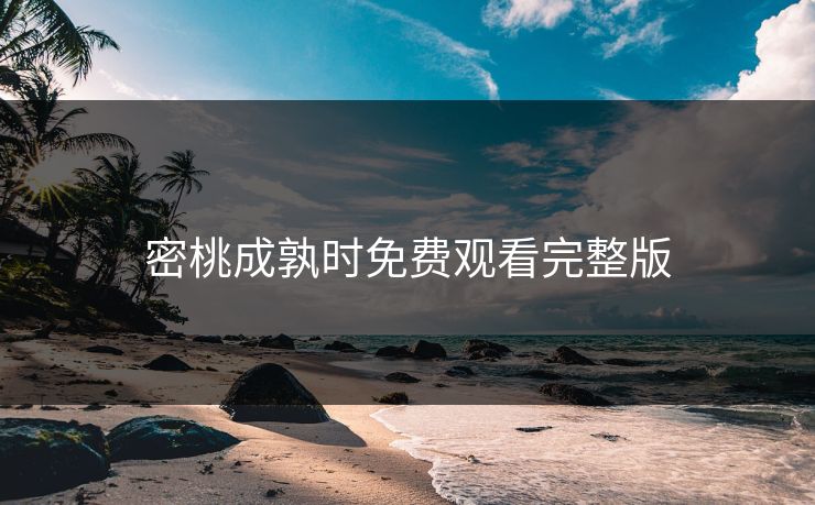 密桃成孰时免费观看完整版 密桃成孰时免费观看完整版
